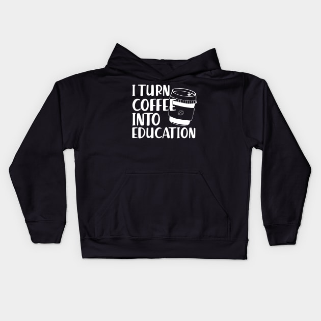 Teacher - I turn coffee into education Kids Hoodie by KC Happy Shop